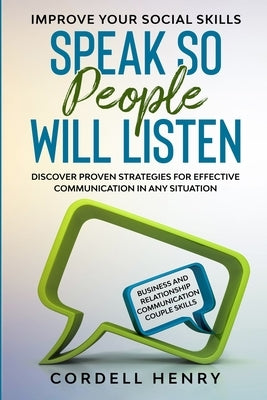 Improve Your Social Skills: Speak So People Will Listen - Discover Proven Strategies For Effective Communication In Any Situation by Henry, Cordell
