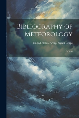 Bibliography of Meteorology: Storms by United States Army Signal Corps