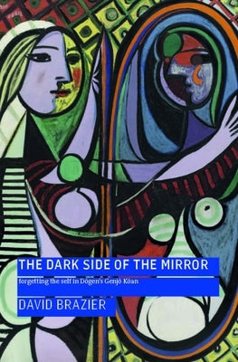 The Dark Side of the Mirror: Forgetting the Self in Dōgen's Genjō Kōan by Brazier, David
