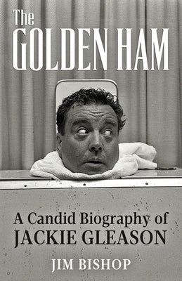 The Golden Ham: A Candid Biography of Jackie Gleason by Bishop, Jim