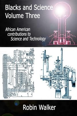 Blacks and Science Volume Three: African American Contributions to Science and Technology by Walker, MR Robin