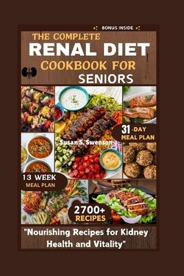 The Complete Renal Diet Cookbook for Seniors: "Nourishing Recipes for Kidney Health and Vitality" by S. Swenson, Susan