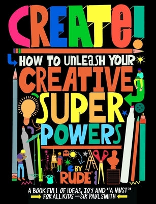 Create! How to Unleash Your Creative Superpowers by Rude