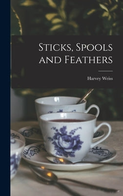 Sticks, Spools and Feathers by Weiss, Harvey