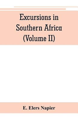 Excursions in Southern Africa, including a history of the Cape Colony, an account of the native tribes, etc. (Volume II) by Elers Napier, E.