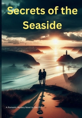 Secrets of the Seaside: A Romantic Mystery Novel Filled with Suspense, Love, and Hidden Truths in a Small Coastal Town by Pro, Dev