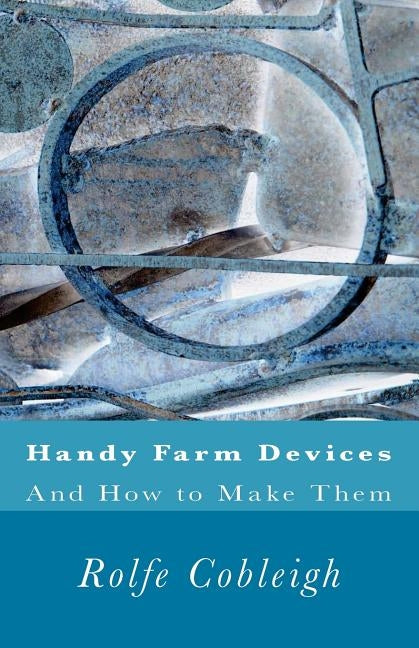 Handy Farm Devices And How to Make Them by Cobleigh, Rolfe