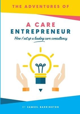 The Adventures Of A Care Entrepreneur: How I Set Up A Leading Care Consultancy by Barrington, Samuel