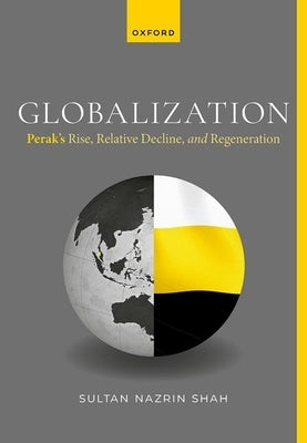 Globalization: Perak's Rise, Relative Decline, and Regeneration by Shah, Sultan Nazrin