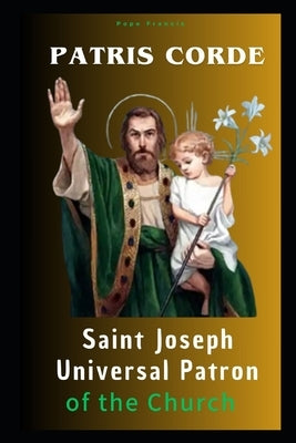 Patris Corde - Saint Joseph, Universal Patron of the Church by Pope Francis