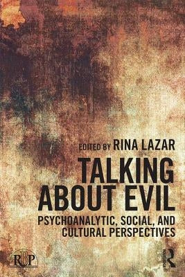Talking about Evil: Psychoanalytic, Social, and Cultural Perspectives by Lazar, Rina