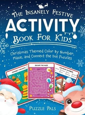 The Insanely Festive Activity Book For Kids: Christmas Themed Color By Number, Maze, and Connect The Dot Puzzles by Pals, Puzzle