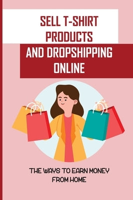 Sell T-Shirt Products And Dropshipping Online: The Ways To Earn Money From Home: How To Sell Your Products by Limoli, Gail