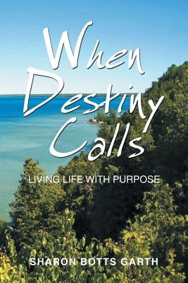 When Destiny Calls: Living Life with Purpose by Garth, Sharon Botts