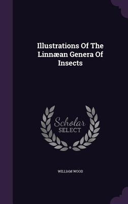 Illustrations Of The Linnæan Genera Of Insects by Wood, William
