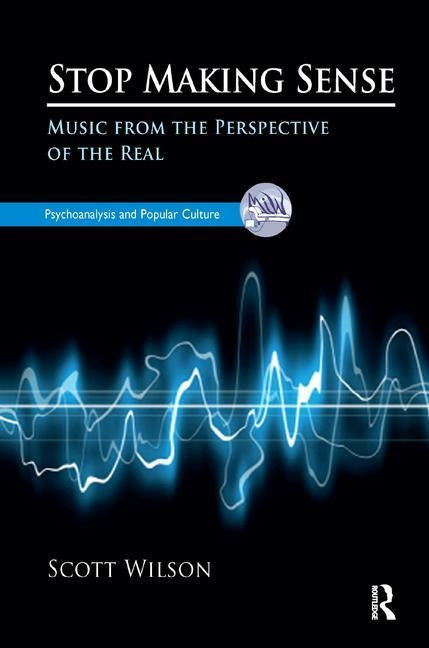 Stop Making Sense: Music from the Perspective of the Real by Wilson, Scott