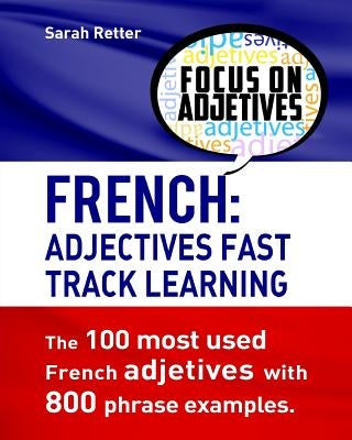 French: Adjectives Fast Track Learning.: The 100 most used French adjectives with 800 phrase examples. by Retter, Sarah