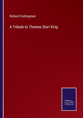 A Tribute to Thomas Starr King by Frothingham, Richard