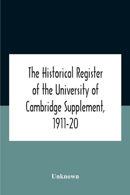 The Historical Register Of The University Of Cambridge Supplement, 1911-20 by Unknown