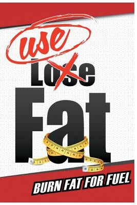 USE Fat: Burn Fat For Fuel by Brown, Kevin M.