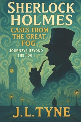 Sherlock Holmes: Cases From The Great Fog by Tyne, J. L.