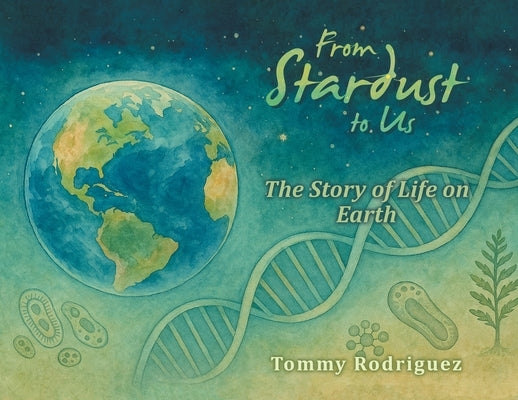 From Stardust to Us: The Story of Life on Earth by Rodriguez, Tommy