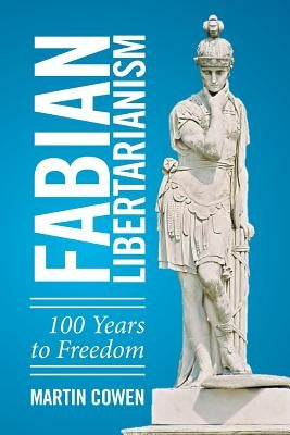 Fabian Libertarianism: 100 Years to Freedom by Cowen, Martin