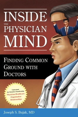 Inside the Physician Mind: Finding Common Ground with Doctors by Bujak, Joseph