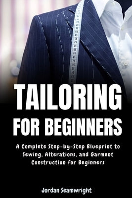 Tailoring For Beginners: Complete Step-by-Step Blueprint to Sewing, Alterations, and Garment Construction for Beginner by Seamwright, Jordan