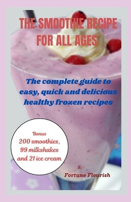 The Smoothie Recipe Book for All Ages: The complete guide to easy, quick and delicious healthy frozen recipes milkashakes, ice cream by Flourish, Fortune