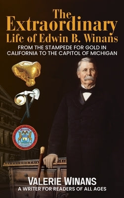 The Extraordinary Life of Edwin B. Winans: From the Stampede for Gold in California to the Capitol of Michigan by Winans, Valerie