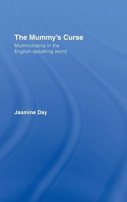 The Mummy's Curse: Mummymania in the English-speaking world by Day, Jasmine