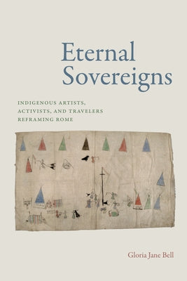 Eternal Sovereigns: Indigenous Artists, Activists, and Travelers Reframing Rome by Bell, Gloria Jane