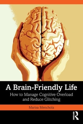 A Brain-Friendly Life: How to Manage Cognitive Overload and Reduce Glitching by Menchola, Marisa