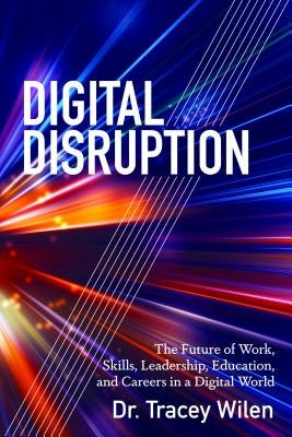 Digital Disruption: The Future of Work, Skills, Leadership, Education, and Careers in a Digital World by Wilen-Daugenti, Tracey