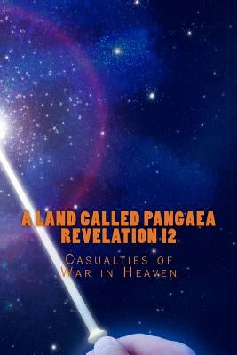 A Land Called Pangaea Revelation 12: Casualties of War in Heaven by Foster, Andrew L.