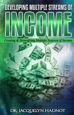 Developing Multiple Streams of Income: Creating & Diversifying Multiple Sources of Income by Hadnot, Jacquelyn