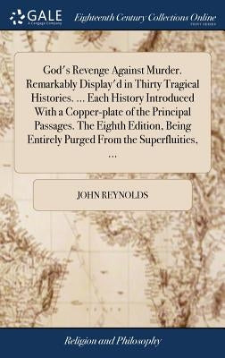 God's Revenge Against Murder. Remarkably Display'd in Thirty Tragical Histories. ... Each History Introduced With a Copper-plate of the Principal Pass by Reynolds, John
