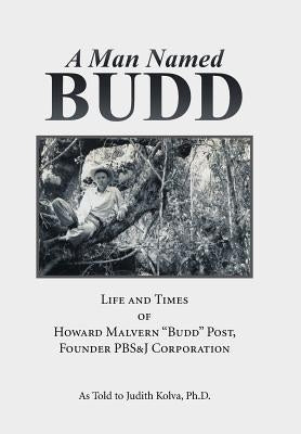 A Man Named Budd: Life and Times of Howard Malvern "Budd" Post, Founder PBS&J Corporation by Kolva, Judith