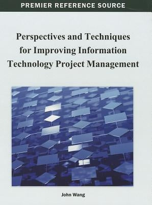 Perspectives and Techniques for Improving Information Technology Project Management by Wang, John