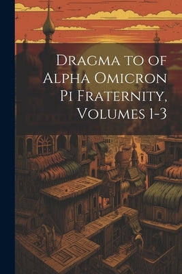 Dragma to of Alpha Omicron Pi Fraternity, Volumes 1-3 by Anonymous