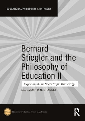 Bernard Stiegler and the Philosophy of Education II: Experiments in Negentropic Knowledge by Bradley, Joff P. N.