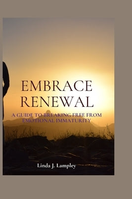 Embrace Renewal: A Guide To Breaking Free From Emotional Immaturity by Lampley, Linda J.