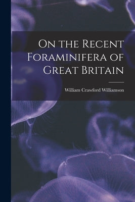 On the Recent Foraminifera of Great Britain by Williamson, William Crawford