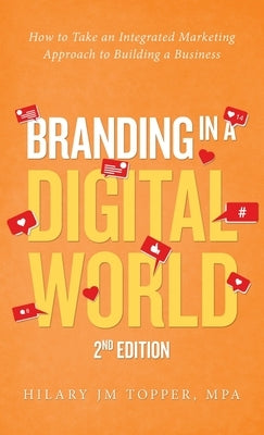 Branding in a Digital World: How to Take an Integrated Marketing Approach to Building a Business (2nd Edition) by Topper Mpa, Hilary Jm