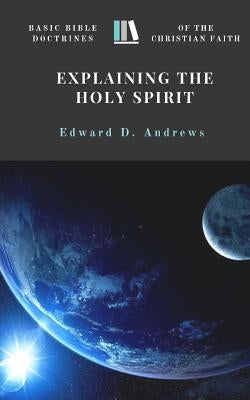 Explaining the Holy Spirit: Basic Bible Doctrines of the Christian Faith by Andrews, Edward D.