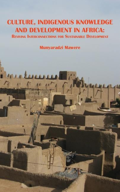 Culture, Indigenous Knowledge and Development in Africa. Reviving Interconnections for Sustainable Development by Mawere, Munyaradzi