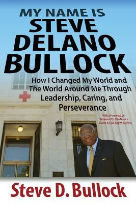 My Name is Steve Delano Bullock: How I Changed My World and The World Around Me Through Leadership, Caring, and Perseverance by Bullock, Steve D.
