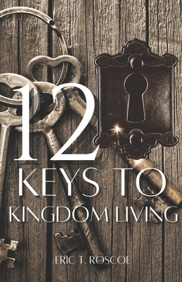 12 Keys to Kingdom Living by Roscoe, Eric T.
