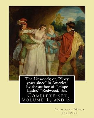 The Linwoods; or, "Sixty years since" in America. By the author of "Hope Leslie," "Redwood," &c. By: Catharine Maria Sedgwick: Complete ser volume 1, by Sedgwick, Catharine Maria